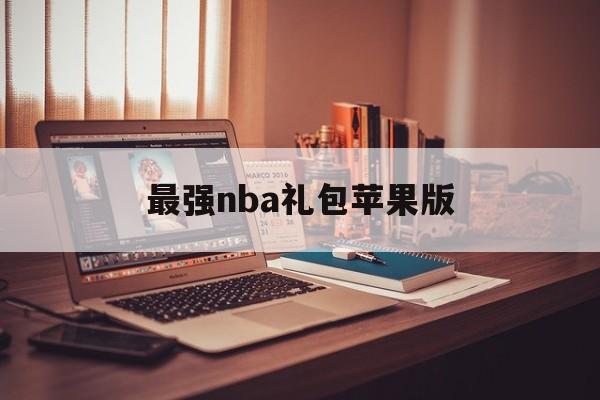 最强nba礼包苹果版(最强nba领礼包的软件ios)