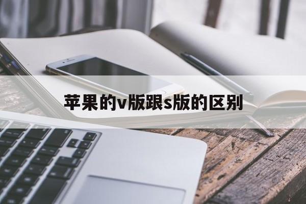 苹果的v版跟s版的区别(苹果的v版跟s版的区别在哪)-第8张图片-有道翻译官网